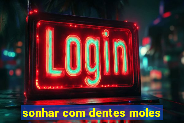 sonhar com dentes moles